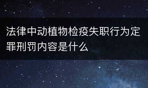 法律中动植物检疫失职行为定罪刑罚内容是什么
