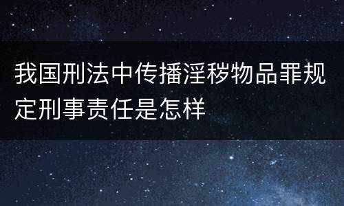 我国刑法中传播淫秽物品罪规定刑事责任是怎样