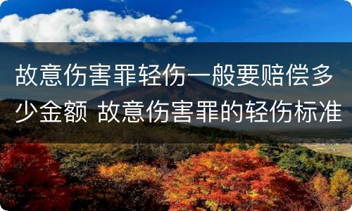 故意伤害罪轻伤一般要赔偿多少金额 故意伤害罪的轻伤标准是什么