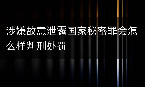 涉嫌故意泄露国家秘密罪会怎么样判刑处罚