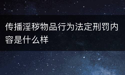 传播淫秽物品行为法定刑罚内容是什么样