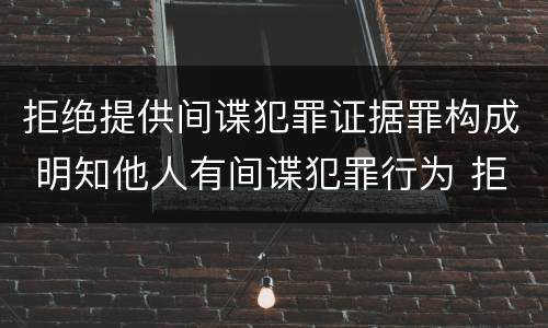 拒绝提供间谍犯罪证据罪构成 明知他人有间谍犯罪行为 拒绝提供
