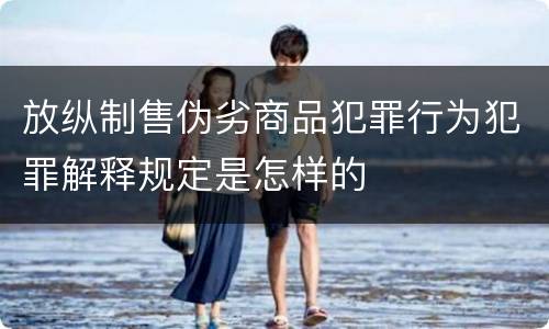 放纵制售伪劣商品犯罪行为犯罪解释规定是怎样的
