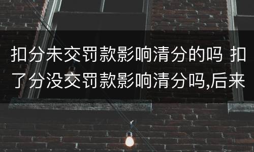 扣分未交罚款影响清分的吗 扣了分没交罚款影响清分吗,后来交了可以清分吗?
