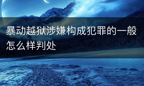 暴动越狱涉嫌构成犯罪的一般怎么样判处