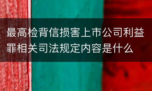 最高检背信损害上市公司利益罪相关司法规定内容是什么