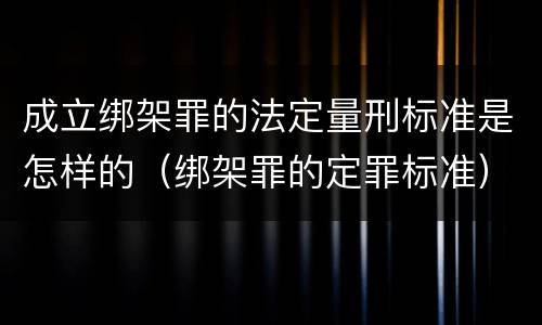 成立绑架罪的法定量刑标准是怎样的（绑架罪的定罪标准）