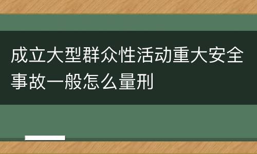 成立大型群众性活动重大安全事故一般怎么量刑