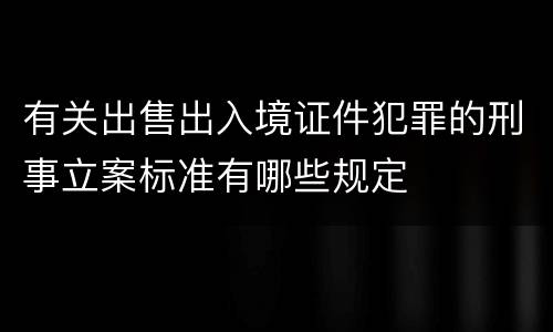 有关出售出入境证件犯罪的刑事立案标准有哪些规定