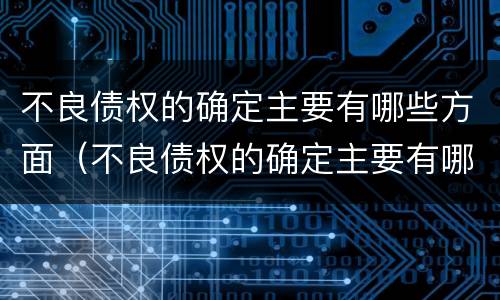 不良债权的确定主要有哪些方面（不良债权的确定主要有哪些方面的问题）