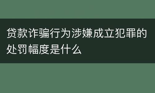 贷款诈骗行为涉嫌成立犯罪的处罚幅度是什么