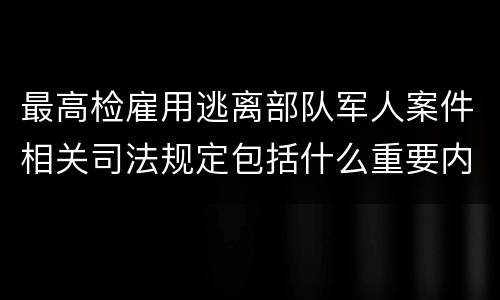 最高检雇用逃离部队军人案件相关司法规定包括什么重要内容