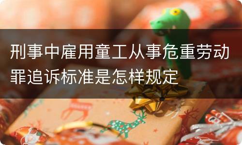 刑事中雇用童工从事危重劳动罪追诉标准是怎样规定