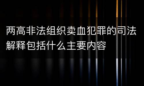 两高非法组织卖血犯罪的司法解释包括什么主要内容