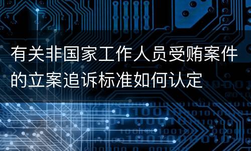 有关非国家工作人员受贿案件的立案追诉标准如何认定