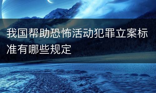 我国帮助恐怖活动犯罪立案标准有哪些规定