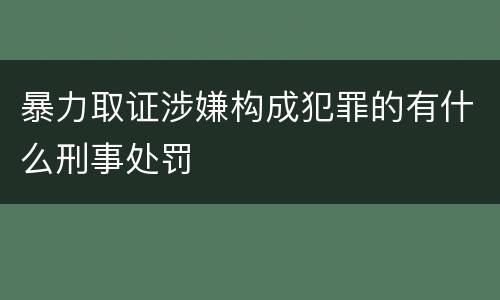 暴力取证涉嫌构成犯罪的有什么刑事处罚