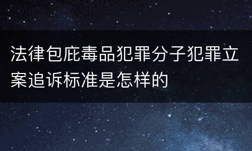 法律包庇毒品犯罪分子犯罪立案追诉标准是怎样的