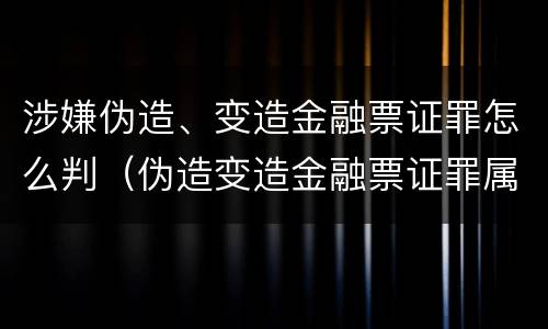 涉嫌伪造、变造金融票证罪怎么判（伪造变造金融票证罪属于金融诈骗罪吗）