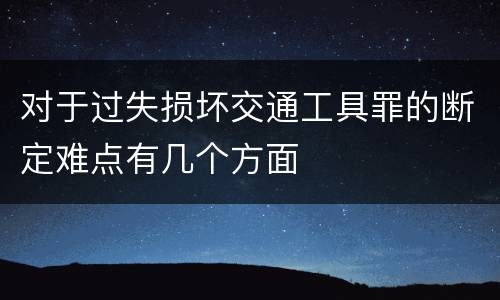对于过失损坏交通工具罪的断定难点有几个方面