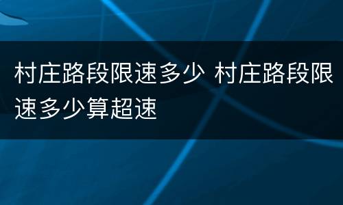 村庄路段限速多少 村庄路段限速多少算超速