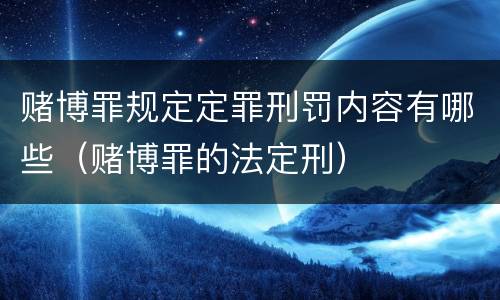 赌博罪规定定罪刑罚内容有哪些（赌博罪的法定刑）