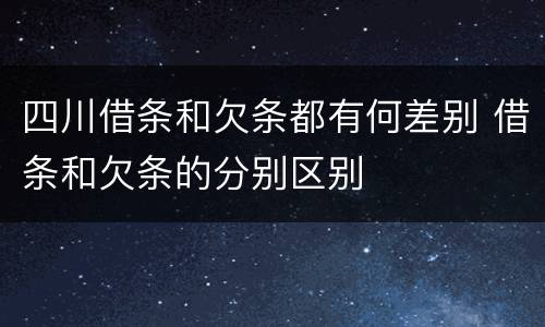 四川借条和欠条都有何差别 借条和欠条的分别区别