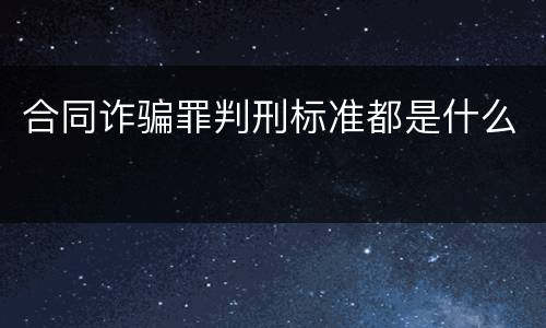 合同诈骗罪判刑标准都是什么