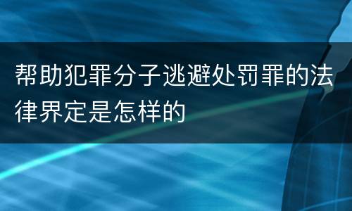 帮助犯罪分子逃避处罚罪的法律界定是怎样的