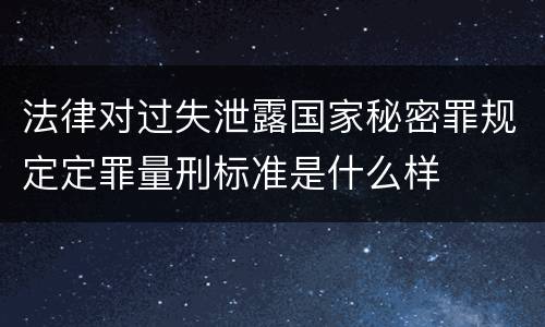 法律对过失泄露国家秘密罪规定定罪量刑标准是什么样