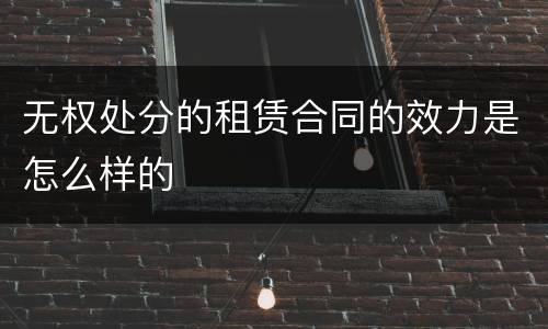 无权处分的租赁合同的效力是怎么样的