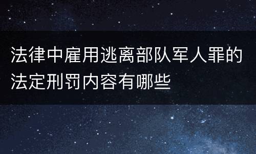 法律中雇用逃离部队军人罪的法定刑罚内容有哪些