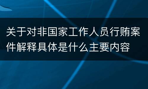关于对非国家工作人员行贿案件解释具体是什么主要内容