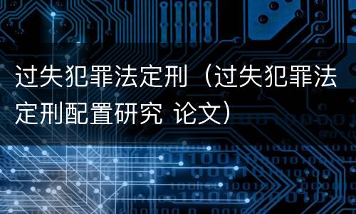 过失犯罪法定刑（过失犯罪法定刑配置研究 论文）