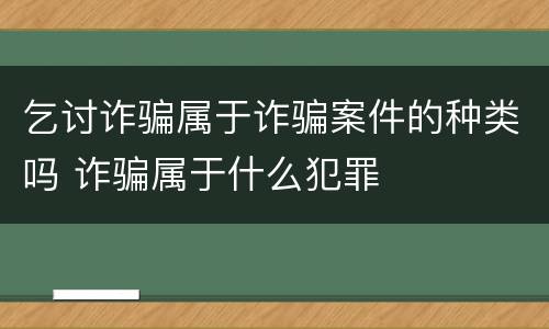 乞讨诈骗属于诈骗案件的种类吗 诈骗属于什么犯罪