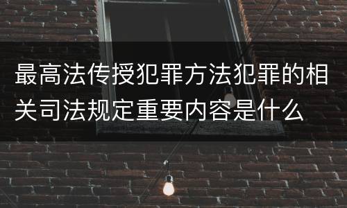 最高法传授犯罪方法犯罪的相关司法规定重要内容是什么