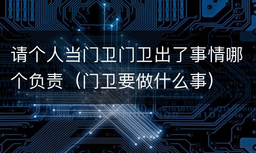 请个人当门卫门卫出了事情哪个负责（门卫要做什么事）