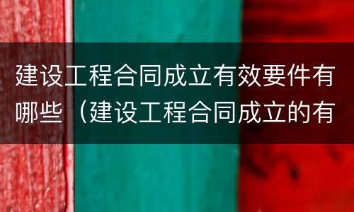 建设工程合同成立有效要件有哪些（建设工程合同成立的有效条件包括）