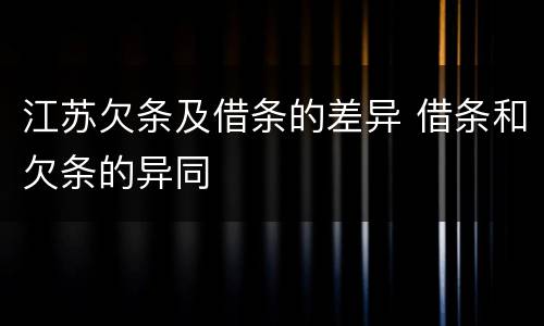 江苏欠条及借条的差异 借条和欠条的异同