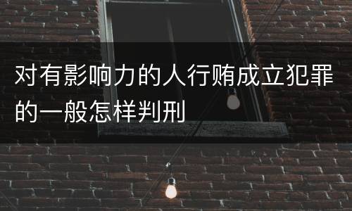 对有影响力的人行贿成立犯罪的一般怎样判刑