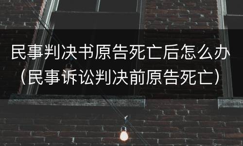 民事判决书原告死亡后怎么办（民事诉讼判决前原告死亡）