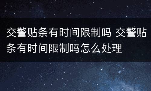 交警贴条有时间限制吗 交警贴条有时间限制吗怎么处理