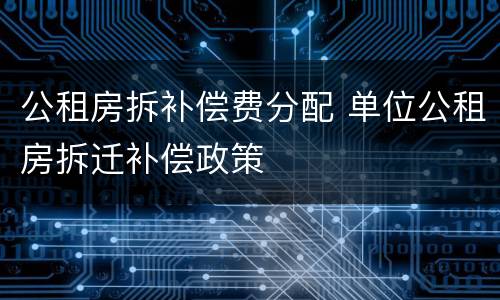 公租房拆补偿费分配 单位公租房拆迁补偿政策