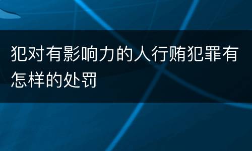 犯对有影响力的人行贿犯罪有怎样的处罚