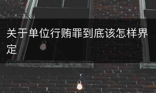 关于单位行贿罪到底该怎样界定
