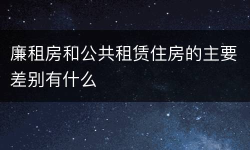 廉租房和公共租赁住房的主要差别有什么