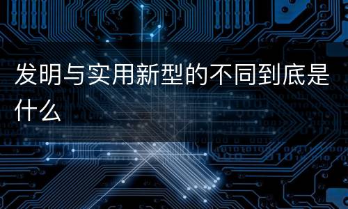 发明与实用新型的不同到底是什么