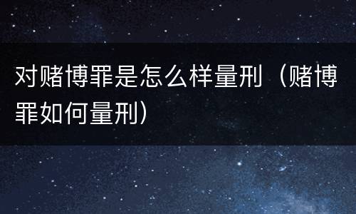 对赌博罪是怎么样量刑（赌博罪如何量刑）