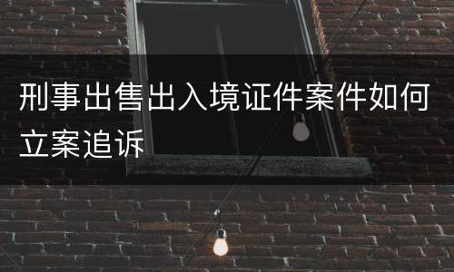 刑事出售出入境证件案件如何立案追诉