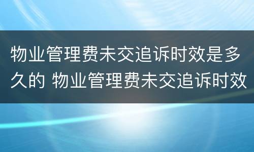 物业管理费未交追诉时效是多久的 物业管理费未交追诉时效是多久的呢